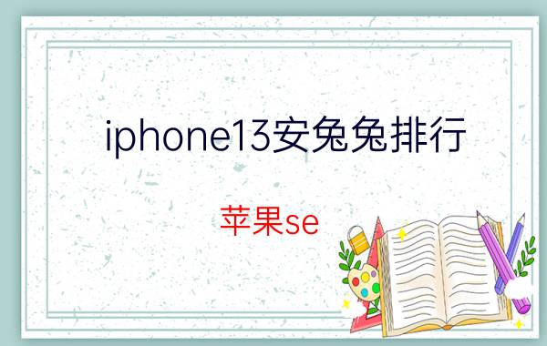 iphone13安兔兔排行 苹果se 3安兔兔跑分？